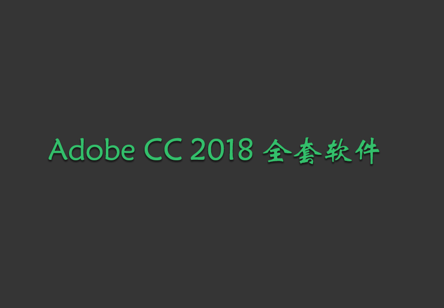 Adobe CC 2018 全套软件可单独下载安装，内含破解器和破解方法